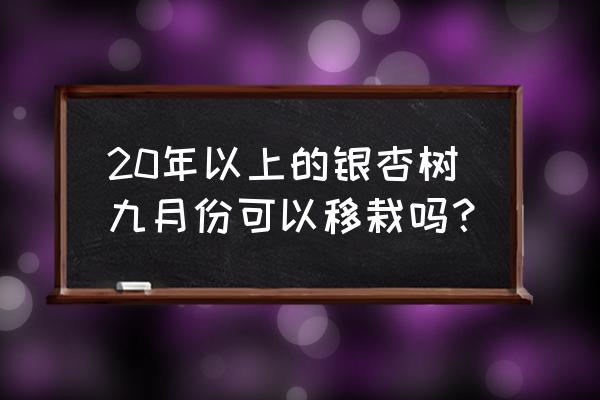 20公分银杏移栽最佳方法 20年以上的银杏树九月份可以移栽吗？