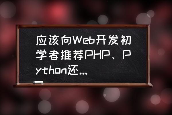 做一个web项目必须用到php吗 应该向Web开发初学者推荐PHP、Python还是Ruby？理由是什么？