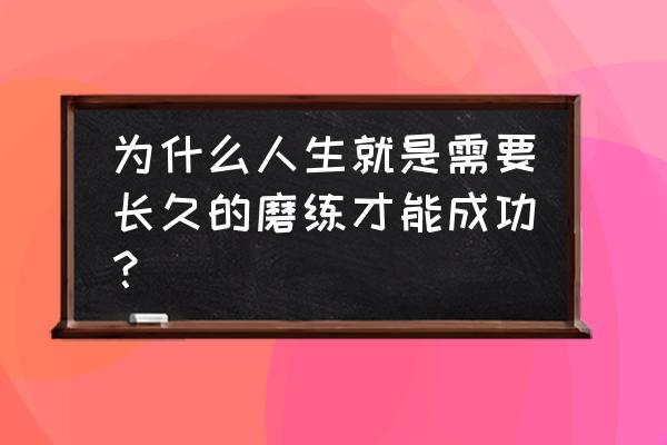 为什么人一生要平和 为什么人生就是需要长久的磨练才能成功？