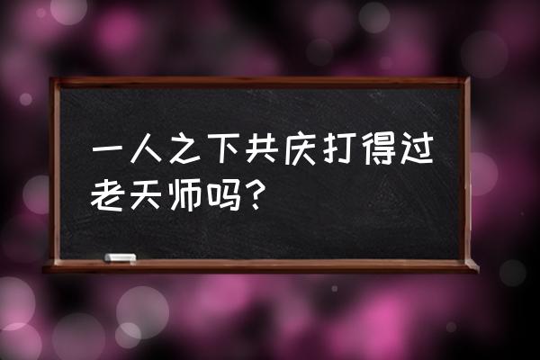 一人之下手游雷法适合新手吗 一人之下共庆打得过老天师吗？