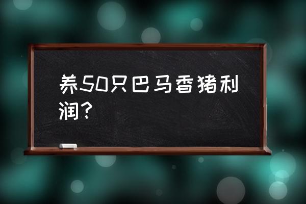 巴马香猪养殖场怎么建 养50只巴马香猪利润？