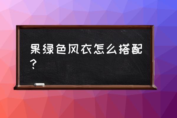 风衣连衣裙怎么搭配好看 果绿色风衣怎么搭配？