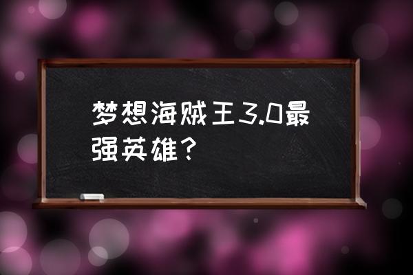 梦想海贼王最强阵容 梦想海贼王3.0最强英雄？