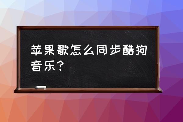 小度酷狗怎么和手机歌曲同步 苹果歌怎么同步酷狗音乐？