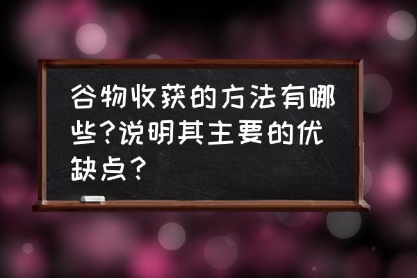 谷物硬度测试仪使用方法 谷物收获的方法有哪些?说明其主要的优缺点？