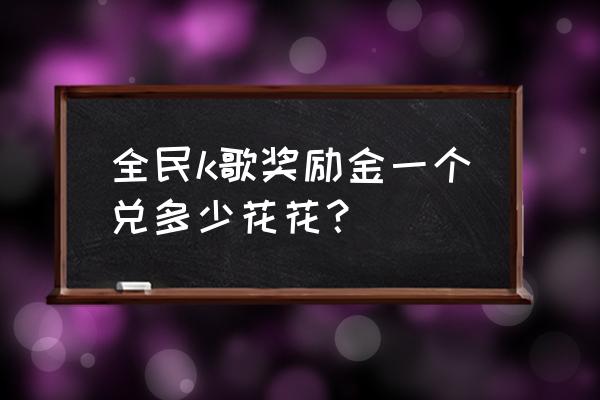 全民k歌vip兑换码2022 全民k歌奖励金一个兑多少花花？