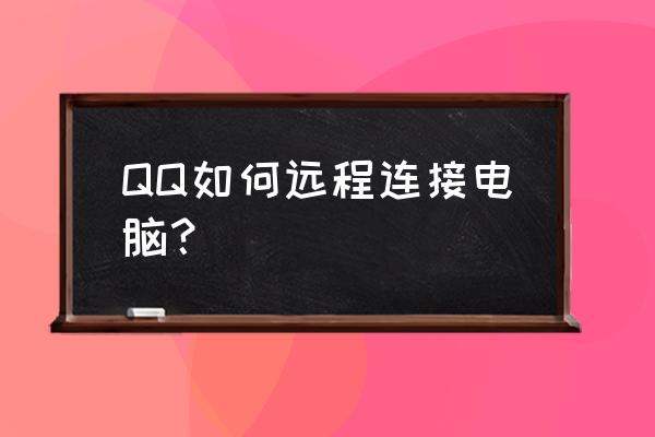 qq怎样打开远程桌面 QQ如何远程连接电脑？