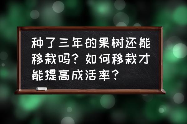 果树移栽的三大技巧 种了三年的果树还能移栽吗？如何移栽才能提高成活率？