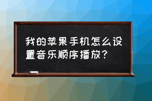 酷狗音乐中的顺序播放具体怎么用 我的苹果手机怎么设置音乐顺序播放？