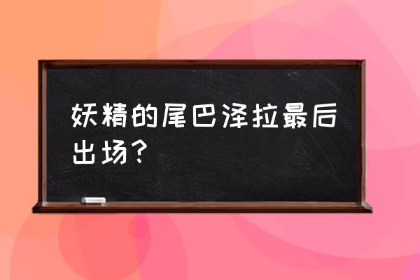 妖精的尾巴手游交易平台 妖精的尾巴泽拉最后出场？