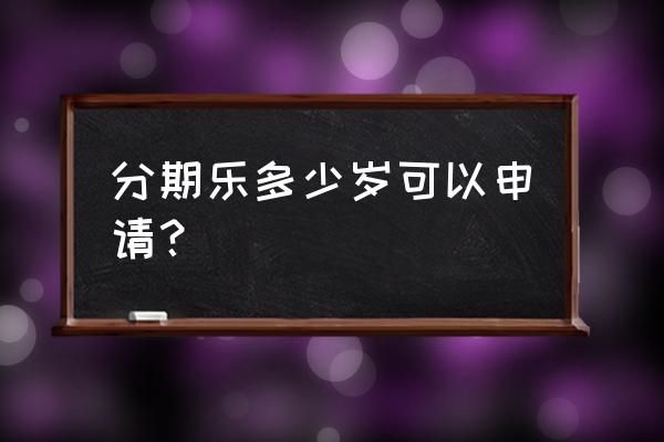 分期乐多少信用度可以申请 分期乐多少岁可以申请？