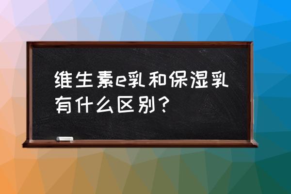 身体乳平价好用推荐 补水保湿 维生素e乳和保湿乳有什么区别？