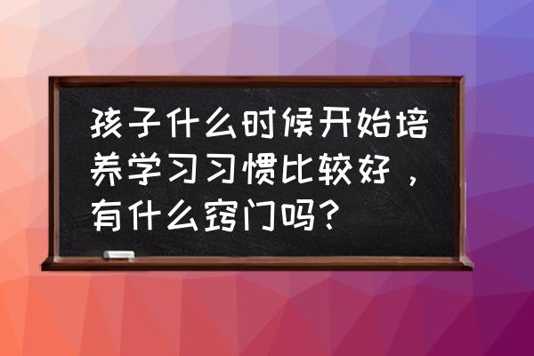 小孩矫正牙齿最佳年龄多少天 孩子什么时候开始培养学习习惯比较好，有什么窍门吗？