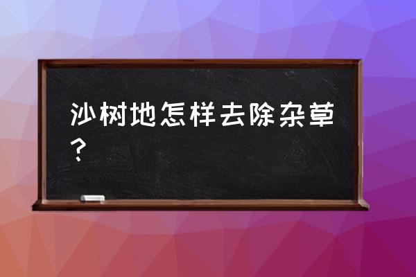 已长草的果园能直接使用防草布吗 沙树地怎样去除杂草？