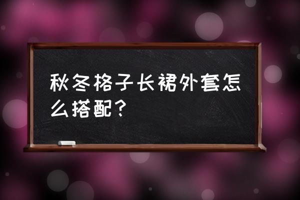 格子长大衣怎么搭配好 秋冬格子长裙外套怎么搭配？