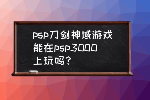 刀剑神域游戏在哪里买 psp刀剑神域游戏能在psp3000上玩吗？