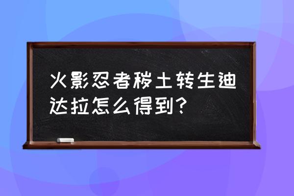 火影忍者手游迪达拉本人操作 火影忍者秽土转生迪达拉怎么得到？