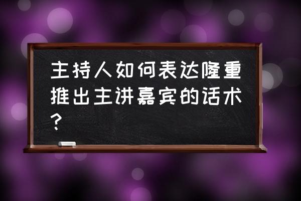 婚礼上的经历怎么写给司仪 主持人如何表达隆重推出主讲嘉宾的话术？