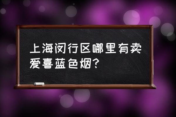 进口esse爱喜烟真假鉴别 上海闵行区哪里有卖爱喜蓝色烟？