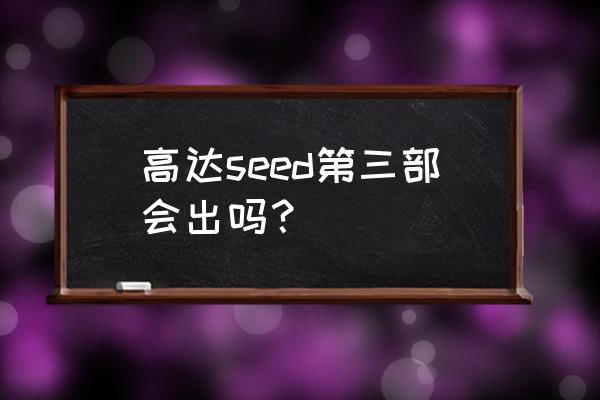 高达seed官方原著 高达seed第三部会出吗？