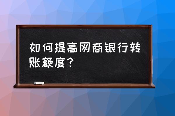 支付宝网商银行每日有付款限额吗 如何提高网商银行转账额度？