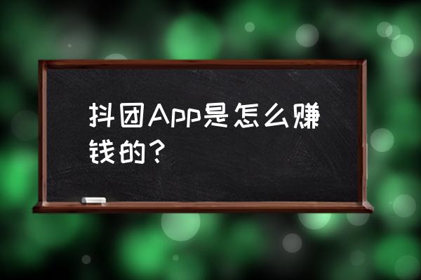 怎样在抖音上发作品赚钱 抖团App是怎么赚钱的？