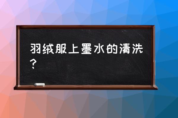 羽绒服上的墨水太久了怎么洗掉 羽绒服上墨水的清洗？