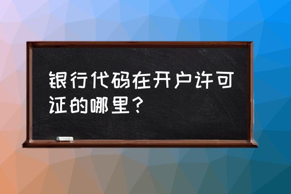 银行开户许可证在哪里申请 银行代码在开户许可证的哪里？