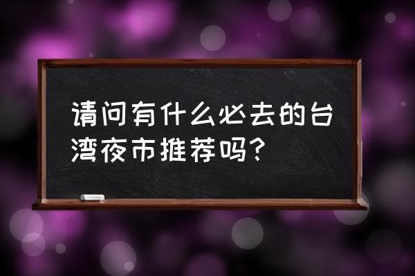 大叶莲雾好还是黑糖莲雾好 请问有什么必去的台湾夜市推荐吗？