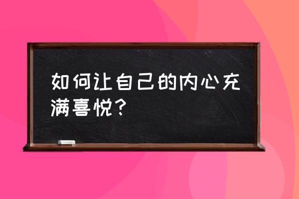 怎样才能一直乐观开心 如何让自己的内心充满喜悦？