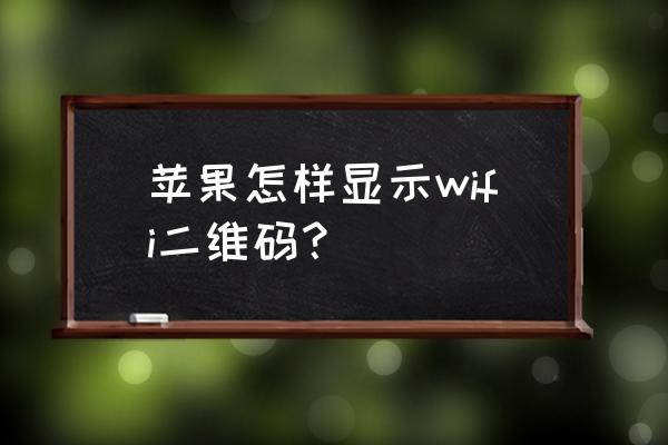 wifi密码如何生成二维码 苹果怎样显示wifi二维码？