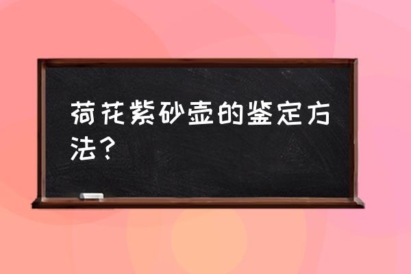 怎样辨别紫砂壶真假 荷花紫砂壶的鉴定方法？