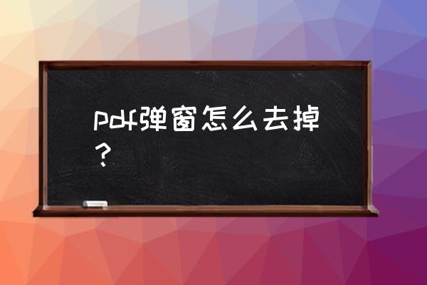 轻捷pdf怎样删除 pdf弹窗怎么去掉？