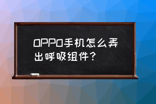 oppoa96呼吸灯怎么设置 OPPO手机怎么弄出呼吸组件？