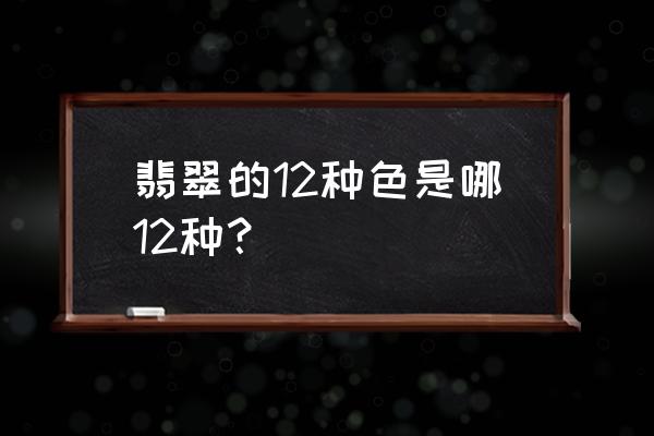 买翡翠是买色还是买种好 翡翠的12种色是哪12种？