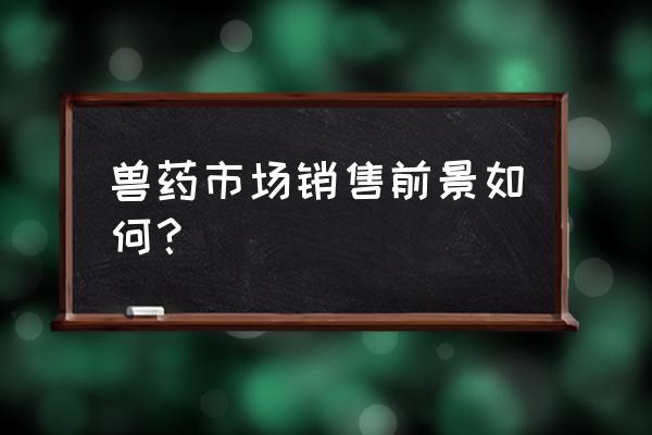 兽药业务员如何跑市场 兽药市场销售前景如何？