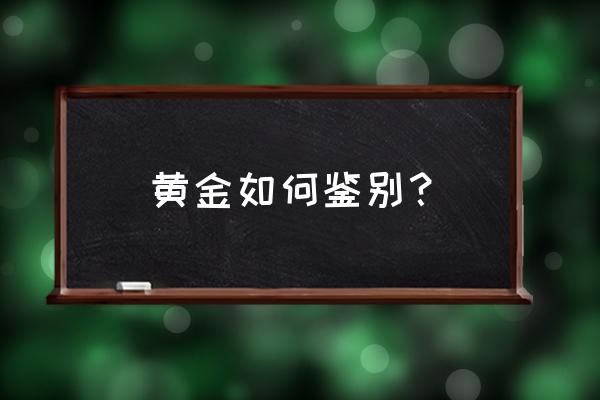 黄金怎样辨别真伪最简单的方法 黄金如何鉴别？