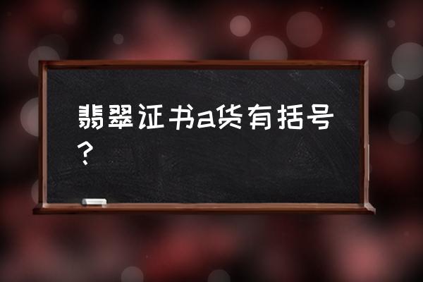 翡翠a货是什么意思鉴别方法 翡翠证书a货有括号？