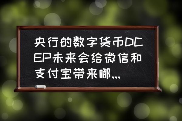 数字人民币会怎样影响人们生活 央行的数字货币DCEP未来会给微信和支付宝带来哪些影响？