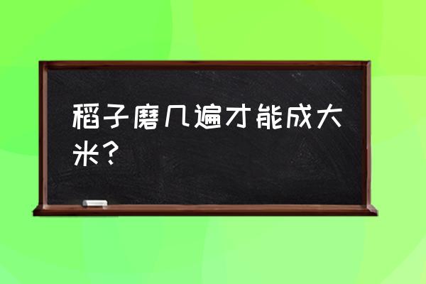 二年的稻子加工出来的米是新的嘛 稻子磨几遍才能成大米？