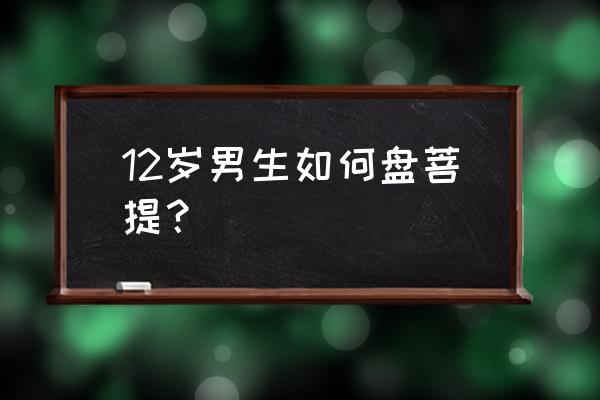 菩提子打磨成什么样才算最好 12岁男生如何盘菩提？