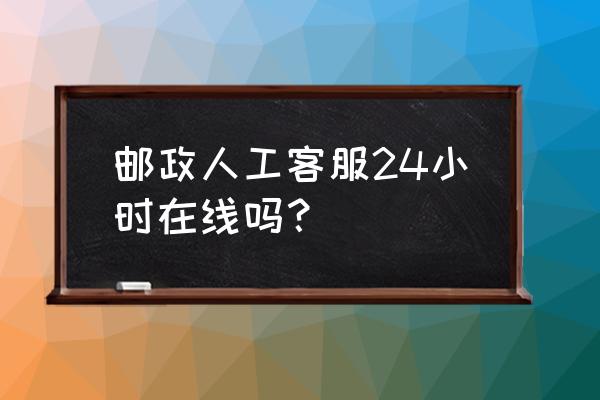 怎样联系中国邮政银行客服 邮政人工客服24小时在线吗？