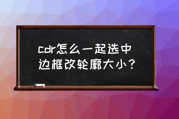 cdr怎样制作中国结矩形边框 cdr怎么一起选中边框改轮廓大小？