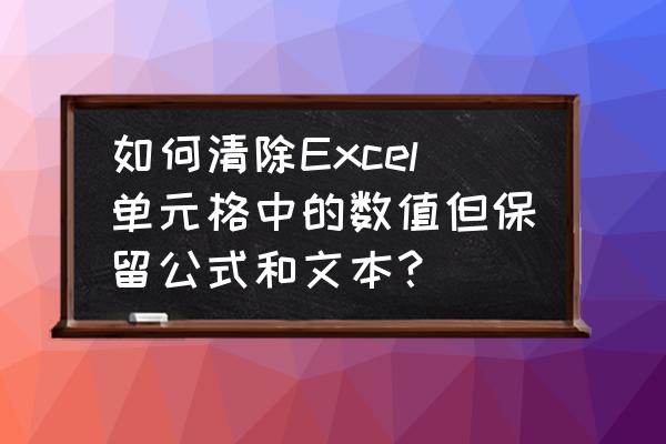 怎样直接消除表格里所有的数据 如何清除Excel单元格中的数值但保留公式和文本？