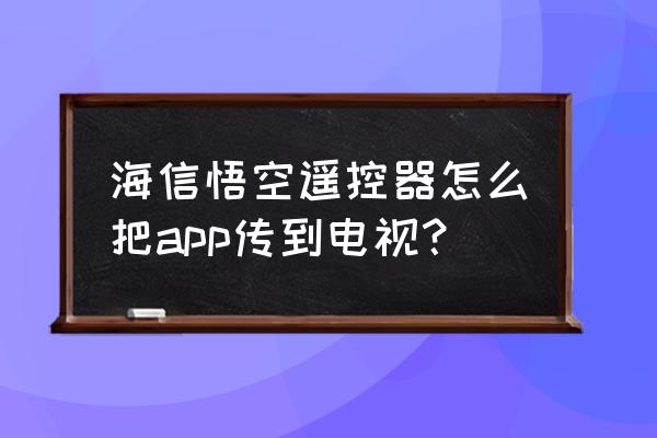 悟空遥控器连不到盒子端怎么办 海信悟空遥控器怎么把app传到电视？