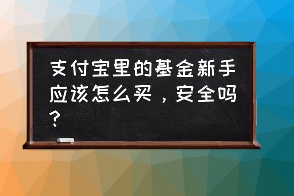 支付宝里的基金怎么玩新手入门 支付宝里的基金新手应该怎么买，安全吗？