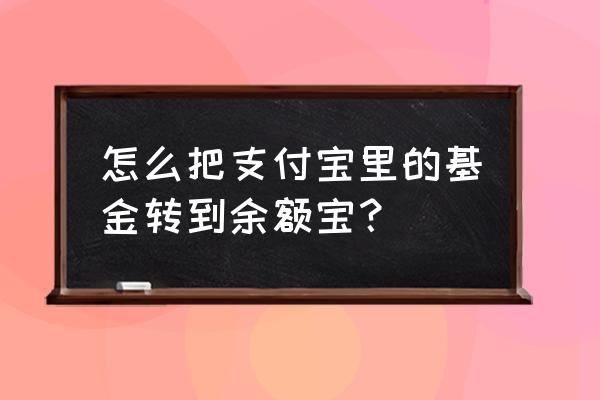 怎样把支付宝里的基金转出来 怎么把支付宝里的基金转到余额宝？