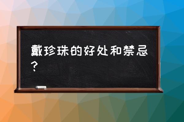 孩子戴首饰的危害 戴珍珠的好处和禁忌？