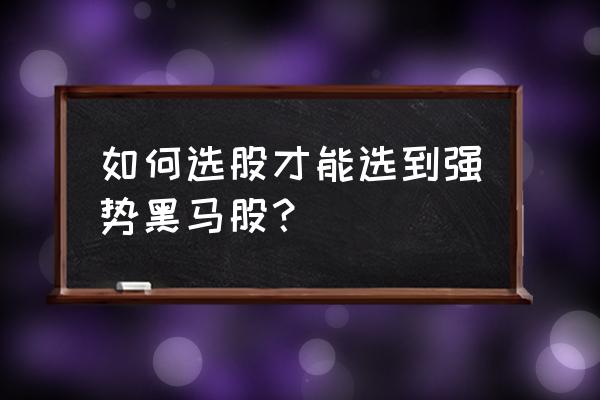 黑马牛股怎么选股 如何选股才能选到强势黑马股？