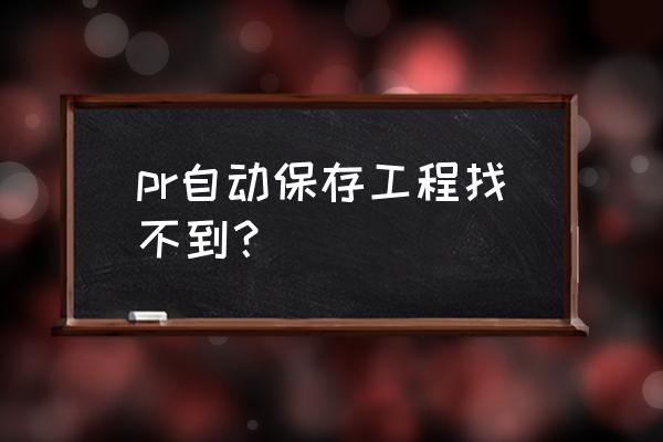 pr保存文件显示目录名称无效 pr自动保存工程找不到？